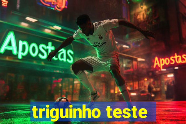 triguinho teste